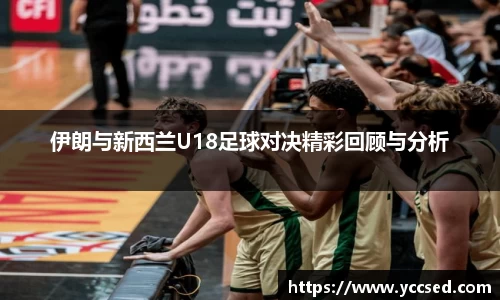 伊朗与新西兰U18足球对决精彩回顾与分析