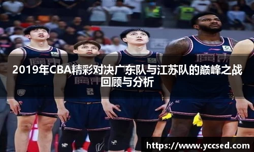 2019年CBA精彩对决广东队与江苏队的巅峰之战回顾与分析