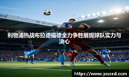 利物浦热战布拉德福德全力争胜展现球队实力与决心