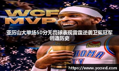 亚历山大单场50分无罚球表现雷霆逆袭卫冕冠军创造历史