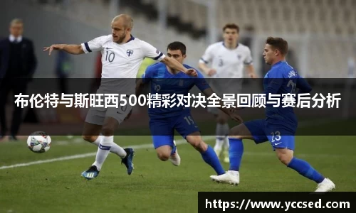 布伦特与斯旺西500精彩对决全景回顾与赛后分析