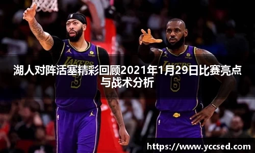 湖人对阵活塞精彩回顾2021年1月29日比赛亮点与战术分析