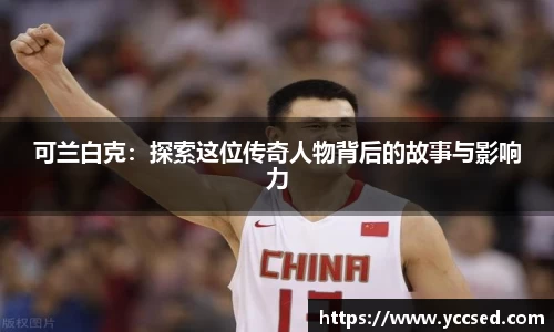 可兰白克：探索这位传奇人物背后的故事与影响力